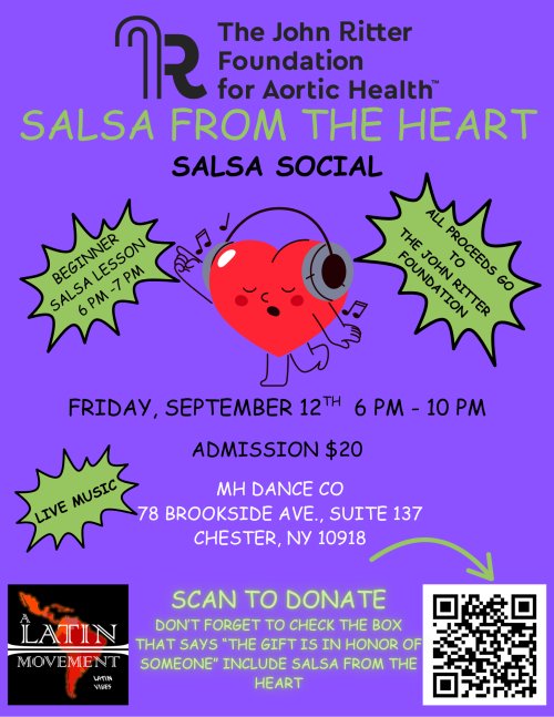 Salsa from the heart - salsa social. Beginner salsa lesson 6-7 pm. All proceeds go to the John Ritter Foundation for Aortic Health. Friday September 12, 6-10pm. Admission $20. MH Dance Co 78 Brookside Ave, suite 137, Chester, NY 10918. Scan to donate. Don't forget to check the box that says "the gift is in honor of someone" and include salsa from the heart.